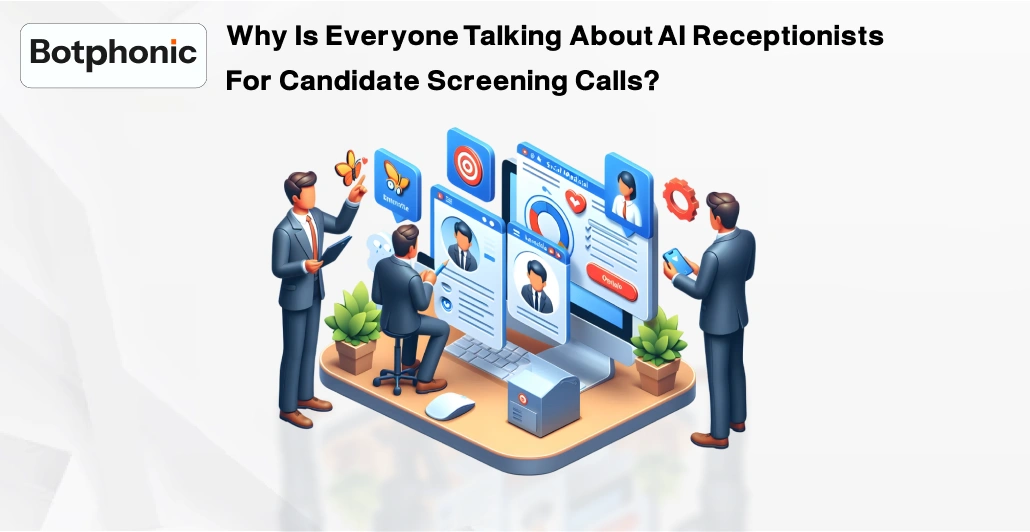 Why Is Everyone Talking About AI Receptionists For Candidate Screening Calls Botphonic